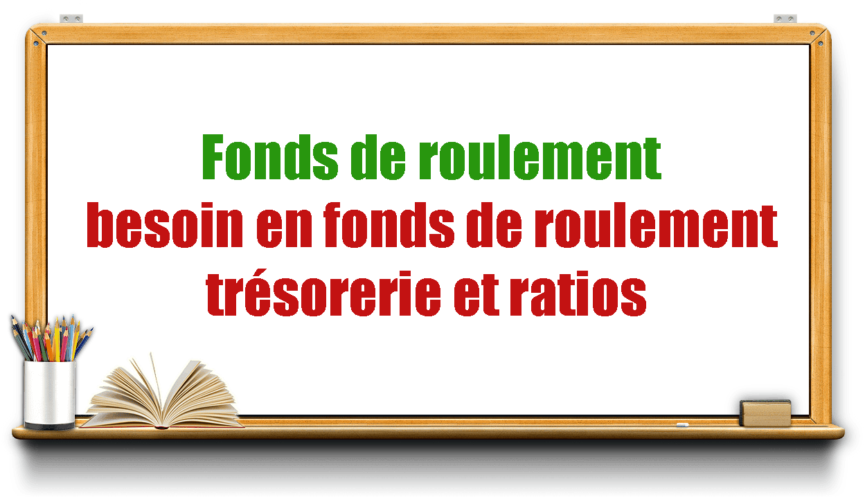 Fonds de roulement, besoin en fonds de roulement, trésorerie et ratios