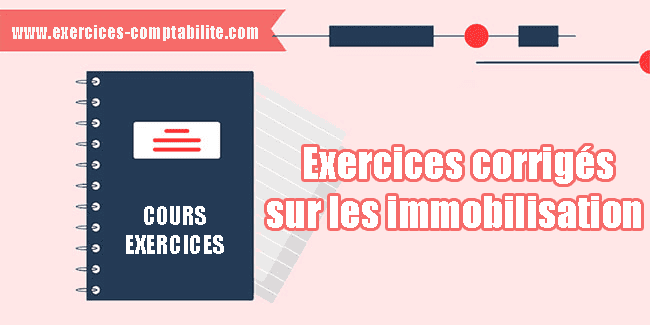 4 exercices corrigés sur les immobilisation